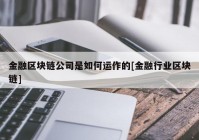 金融区块链公司是如何运作的[金融行业区块链]