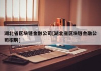 湖北省区块链金融公司[湖北省区块链金融公司招聘]