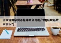 区块链数字货币是哪家公司的产物[区块链数字货币?]