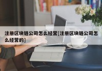 注册区块链公司怎么经营[注册区块链公司怎么经营的]