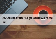 核心区块链公司是什么[区块链核心价值是什么]