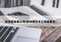 区块链金属公司[区块链技术公司哪里有]