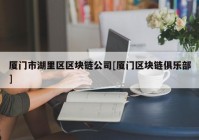 厦门市湖里区区块链公司[厦门区块链俱乐部]