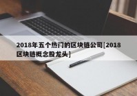 2018年五个热门的区块链公司[2018区块链概念股龙头]