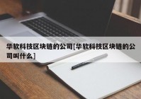 华软科技区块链的公司[华软科技区块链的公司叫什么]