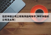 在区块链公司上班有风险吗知乎[做区块链的公司怎么样]