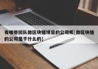 有哪些团队做区块链项目的公司呢[做区块链的公司是干什么的]