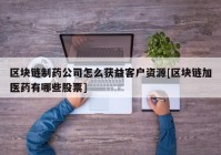 区块链制药公司怎么获益客户资源[区块链加医药有哪些股票]