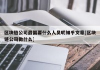 区块链公司最需要什么人员呢知乎文章[区块链公司做什么]