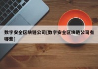 数字安全区块链公司[数字安全区块链公司有哪些]