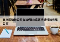 北京区块链公司合法吗[北京区块链科技有限公司]