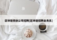 区块链初创公司招聘[区块链招聘业务员]