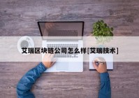 艾瑞区块链公司怎么样[艾瑞技术]