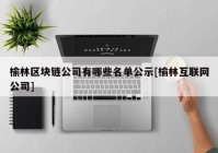 榆林区块链公司有哪些名单公示[榆林互联网公司]