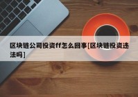 区块链公司投资ff怎么回事[区块链投资违法吗]