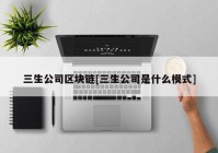 三生公司区块链[三生公司是什么模式]