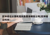 区块链云计算机龙头股票有哪些公司[区块链云科技]