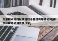 南京技术好的区块链技术品牌有哪些公司[南京区块链公司有多少家]