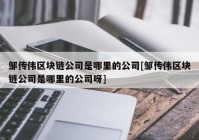 邹传伟区块链公司是哪里的公司[邹传伟区块链公司是哪里的公司呀]