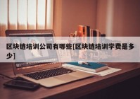 区块链培训公司有哪些[区块链培训学费是多少]