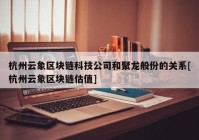 杭州云象区块链科技公司和聚龙般份的关系[杭州云象区块链估值]