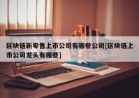 区块链新零售上市公司有哪些公司[区块链上市公司龙头有哪些]