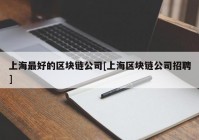 上海最好的区块链公司[上海区块链公司招聘]