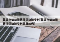 英国电信公司获得区块链专利[英国电信公司获得区块链专利是真的吗]