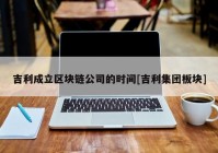 吉利成立区块链公司的时间[吉利集团板块]